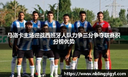 马洛卡主场迎战西班牙人队力争三分争夺联赛积分榜优势