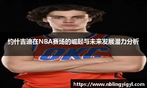 约什吉迪在NBA赛场的崛起与未来发展潜力分析