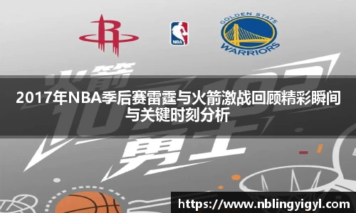 2017年NBA季后赛雷霆与火箭激战回顾精彩瞬间与关键时刻分析