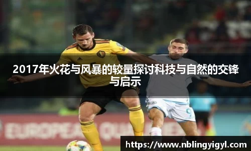2017年火花与风暴的较量探讨科技与自然的交锋与启示