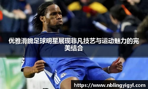 优雅滑跪足球明星展现非凡技艺与运动魅力的完美结合