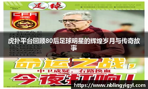虎扑平台回顾80后足球明星的辉煌岁月与传奇故事